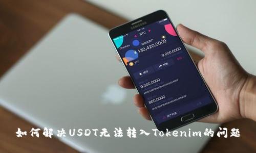 如何解决USDT无法转入Tokenim的问题