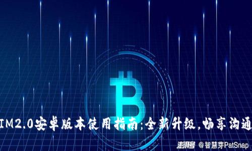 标题IM2.0安卓版本使用指南：全新升级，畅享沟通乐趣