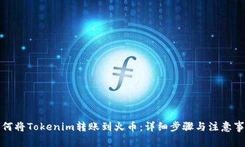 如何将Tokenim转账到火币：详细步骤与注意事项