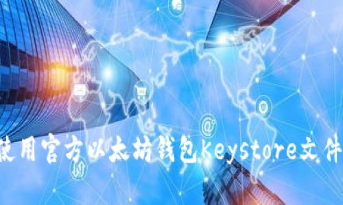 如何安全使用官方以太坊钱包Keystore文件：全面指南