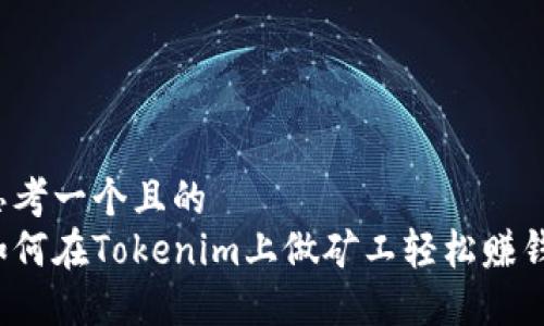 思考一个且的  
如何在Tokenim上做矿工轻松赚钱？