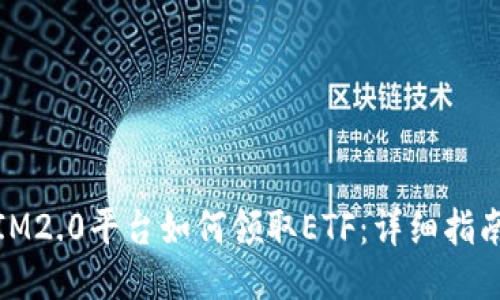 标题: IM2.0平台如何领取ETF：详细指南与技巧