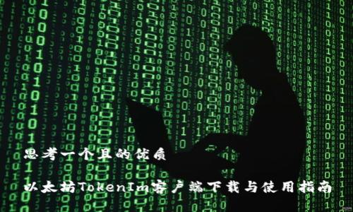 思考一个且的优质

以太坊TokenIm客户端下载与使用指南