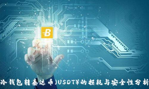   
冷钱包转泰达币（USDT）的损耗与安全性分析