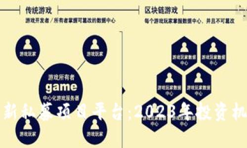 区块链最新私募项目平台：2023年投资机会大揭秘