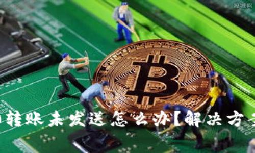 标题: im2.0转账未发送怎么办？解决方案与注意事项