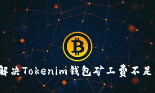 如何解决Tokenim钱包矿工费不足问题？