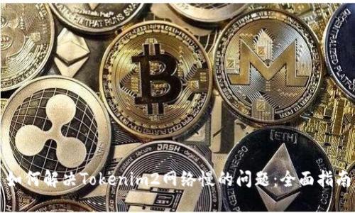 如何解决Tokenim2网络慢的问题：全面指南