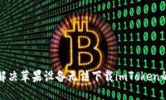 标题:如何解决苹果设备无法下载imToken的问题