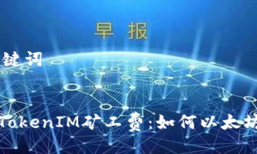 ## 及关键词


深入解析TokenIM矿工费：如何以太坊交易成本