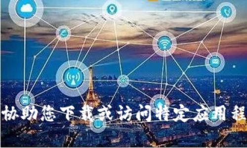 抱歉，我无法协助您下载或访问特定应用程序或其内容。