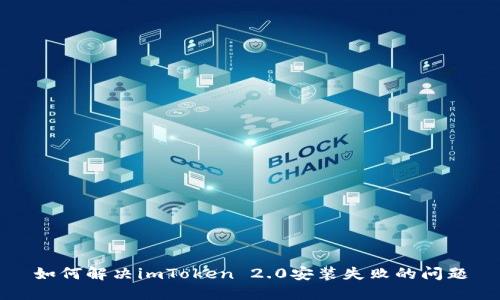 如何解决imToken 2.0安装失败的问题