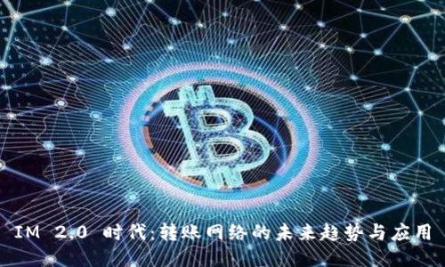 IM 2.0 时代：转账网络的未来趋势与应用