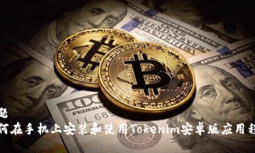 标题  
如何在手机上安装和使用Tokenim安卓版应用程序