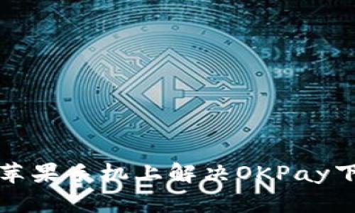 如何在苹果手机上解决OKPay下载问题