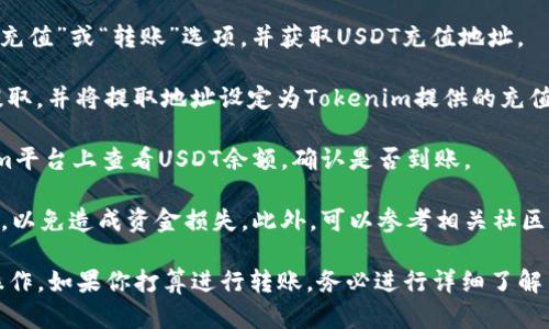 在讨论USDT（Tether）是否可以提到Tokenim之前，我们需要了解一些基本概念和背景知识。

**USDT是什么？**
USDT是一种稳定币，其价值与美元挂钩，1 USDT一般等于1美元。它是由Tether公司发行的，用于在加密货币市场上提供平台安全性和可靠性，常用于交易中的法币替代。

**Tokenim是什么？**
Tokenim是一个数字资产平台，用于提供交易、投资及其他金融服务。它可能支持多种加密货币和代币，并提供用户友好的界面和功能。

**USDT能否提到Tokenim？**
一般而言，如果Tokenim平台支持USDT，则用户可以将其USDT提到Tokenim进行交易或其他用途。为了确认这一点，用户需要遵循以下步骤：

1. **查看Tokenim的支持列表**：首先，用户应查看Tokenim官方文档或网站，了解其支持的加密货币列表，确认USDT是否在支持范围内。

2. **注册并验证账户**：如果用户尚未在Tokenim上注册，则需创建账户并完成必要的身份验证步骤。

3. **找到充值或转账选项**：在Tokenim平台上，用户应找到“充值”或“转账”选项，并获取USDT充值地址。

4. **提取USDT**：在用户的原始钱包或交易所中，进行USDT提取，并将提取地址设定为Tokenim提供的充值地址。

5. **确认转账与到账**：提取过程完成后，用户可以在Tokenim平台上查看USDT余额，确认是否到账。

在进行任何转账前，都建议用户仔细检查和确认地址的正确性，以免造成资金损失。此外，可以参考相关社区论坛或用户评价，更好地了解Tokenim平台的信誉和服务质量。

综上所述，USDT可以提到Tokenim，前提是Tokenim支持这种操作。如果你打算进行转账，务必进行详细了解并做好相关准备。