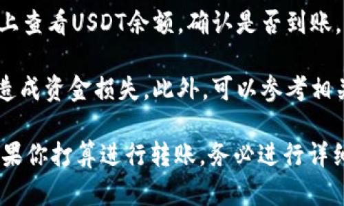 在讨论USDT（Tether）是否可以提到Tokenim之前，我们需要了解一些基本概念和背景知识。

**USDT是什么？**
USDT是一种稳定币，其价值与美元挂钩，1 USDT一般等于1美元。它是由Tether公司发行的，用于在加密货币市场上提供平台安全性和可靠性，常用于交易中的法币替代。

**Tokenim是什么？**
Tokenim是一个数字资产平台，用于提供交易、投资及其他金融服务。它可能支持多种加密货币和代币，并提供用户友好的界面和功能。

**USDT能否提到Tokenim？**
一般而言，如果Tokenim平台支持USDT，则用户可以将其USDT提到Tokenim进行交易或其他用途。为了确认这一点，用户需要遵循以下步骤：

1. **查看Tokenim的支持列表**：首先，用户应查看Tokenim官方文档或网站，了解其支持的加密货币列表，确认USDT是否在支持范围内。

2. **注册并验证账户**：如果用户尚未在Tokenim上注册，则需创建账户并完成必要的身份验证步骤。

3. **找到充值或转账选项**：在Tokenim平台上，用户应找到“充值”或“转账”选项，并获取USDT充值地址。

4. **提取USDT**：在用户的原始钱包或交易所中，进行USDT提取，并将提取地址设定为Tokenim提供的充值地址。

5. **确认转账与到账**：提取过程完成后，用户可以在Tokenim平台上查看USDT余额，确认是否到账。

在进行任何转账前，都建议用户仔细检查和确认地址的正确性，以免造成资金损失。此外，可以参考相关社区论坛或用户评价，更好地了解Tokenim平台的信誉和服务质量。

综上所述，USDT可以提到Tokenim，前提是Tokenim支持这种操作。如果你打算进行转账，务必进行详细了解并做好相关准备。