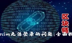 如何解决Tokenim无法登录的问题：全面排查与解决