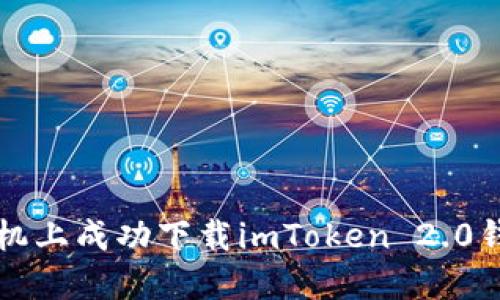 如何在苹果手机上成功下载imToken 2.0钱包的详细指南