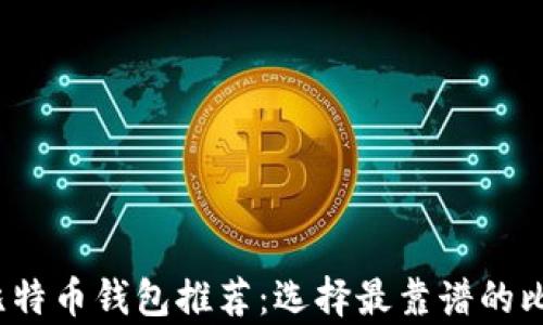 
2023年最佳比特币钱包推荐：选择最靠谱的比特币存储方式