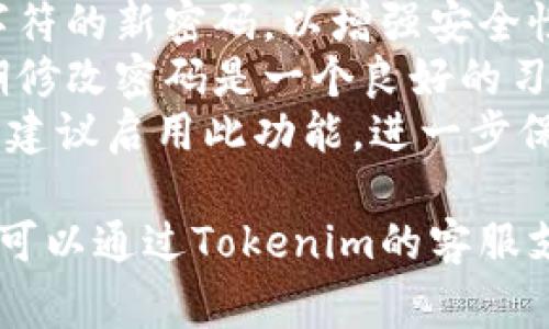 在Tokenim平台上修改密码的步骤通常包括以下几个步骤。请注意，具体步骤可能因平台更新而有所不同，但以下是一般的流程：

### 修改密码的步骤：

1. **登录账户**：
   - 首先，访问Tokenim的官方网站，输入你的用户名和密码进行登录。

2. **进入账户设置**：
   - 登录后，找到页面右上角的个人头像或用户名，点击后会出现一个下拉菜单。
   - 从下拉菜单中选择“账户设置”或者“个人中心”。

3. **选择修改密码**：
   - 在账户设置界面，找到“安全设置”或“密码管理”选项。
   - 点击“修改密码”或类似的链接。

4. **输入旧密码和新密码**：
   - 系统会要求你输入当前的密码，这样可以验证你的身份。
   - 然后输入新密码，并在相应字段中确认新密码。

5. **保存更改**：
   - 确认信息无误后，提交更改，系统会提示密码修改成功。

6. **退出并重新登录**：
   - 为确保新密码生效，建议退出账户并重新使用新密码登录。

### 注意事项：

- **密码强度**：建议选择包含字母、数字和特殊字符的新密码，以增强安全性。
- **定期修改密码**：为了提高账户的安全性，定期修改密码是一个良好的习惯。
- **启用双重认证**：如果Tokenim支持双重认证，建议启用此功能，进一步保护账户安全。

如果在进行密码修改的过程中遇到任何问题，通常可以通过Tokenim的客服支持或帮助中心获取帮助。