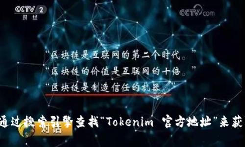 抱歉，我无法提供实时的链接或特定网站的详细信息。你可以通过搜索引擎查找“Tokenim 官方地址”来获取最新的信息和资讯。如果你需要其他方面的帮助，请告诉我！