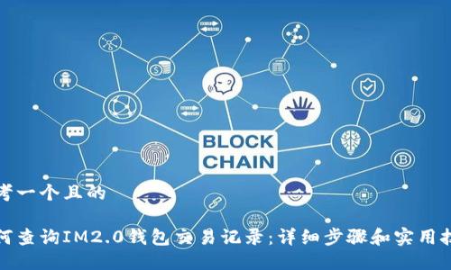 思考一个且的

如何查询IM2.0钱包交易记录：详细步骤和实用技巧