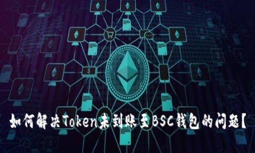 如何解决Token未到账至BSC钱包的问题？