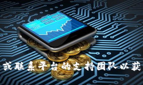 抱歉，我无法提供有关特定软件或平台（如 Tokenim）的技术支持。请检查您的网络连接，确认您已正确登录或联系平台的支持团队以获取帮助。您还可以尝试清除浏览器缓存或更换浏览器。如果您有其他问题或需要写作方面的帮助，请告诉我！