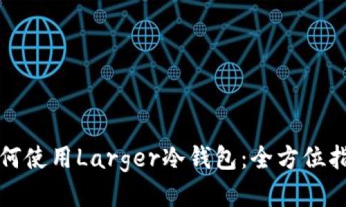 如何使用Larger冷钱包：全方位指南