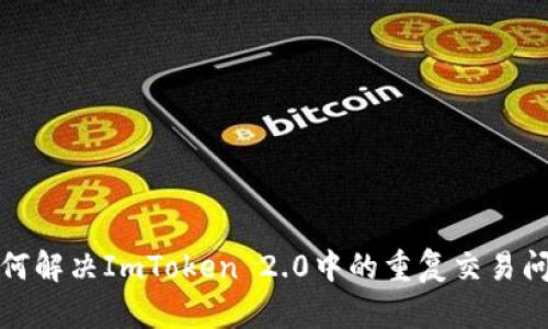 如何解决ImToken 2.0中的重复交易问题