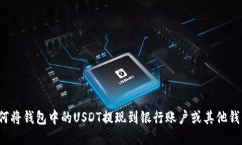 如何将钱包中的USDT提现到银行账户或其他钱包？