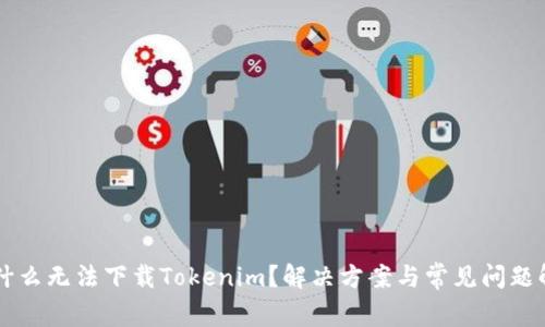 为什么无法下载Tokenim？解决方案与常见问题解析