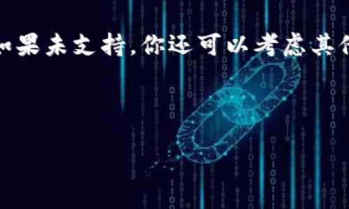 关于Tokenim是否支持USDT的问题，首先我们需要理解Tokenim和USDT的基本概念。

Tokenim是一个区块链平台，通常提供各种数字货币的交易、存储和管理功能。USDT（Tether）是与美元挂钩的稳定币，广泛用于交易和转账。

接下来给出回答： 

### Tokenim是否支持USDT？

在具体情况下，Tokenim的平台是否支持USDT取决于其当前的市场战略和合作伙伴关系。为了确认这一点，建议访问Tokenim的官方网站或查看最新的公告与支持的数字货币列表。

如果Tokenim支持USDT，你可以通过其平台进行USDT的交易、存储和使用。如果未支持，你还可以考虑其他数字货币交易平台，这些平台通常会支持USDT。

### 总结

综上所述，具体的支持情况最好通过直接渠道（如官方信息）确认。