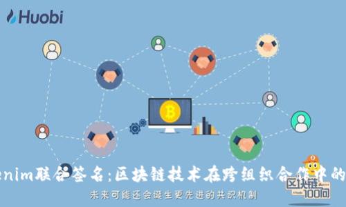 Tokenim联合签名：区块链技术在跨组织合作中的应用