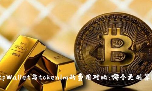 tpWallet与tokenim的费用对比：哪个更划算？