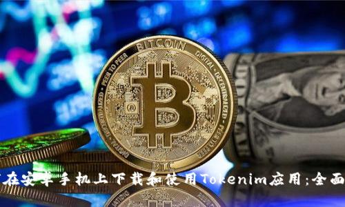 如何在安卓手机上下载和使用Tokenim应用：全面指南