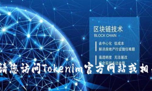 抱歉，无法提供该信息。请您访问Tokenim官方网站或相关平台以获取更多帮助。