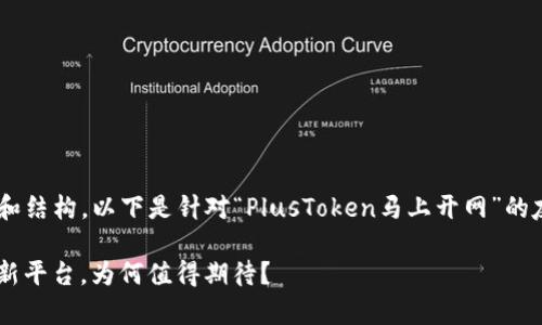 为了帮您更好地构建内容和结构，以下是针对“PlusToken马上开网”的友好的、关键词和内容大纲。

: PlusToken：即将开启全新平台，为何值得期待？