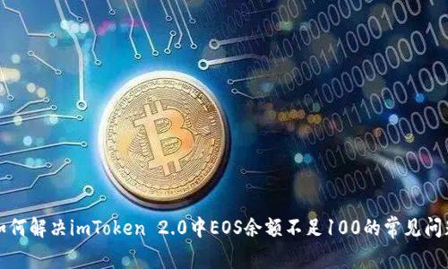 如何解决imToken 2.0中EOS余额不足100的常见问题