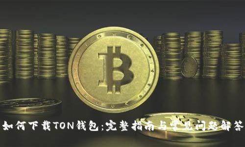 如何下载TON钱包：完整指南与常见问题解答