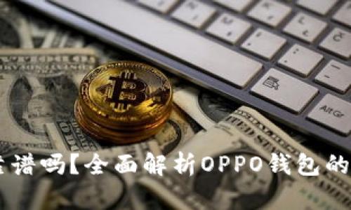 OPPO钱包软件靠谱吗？全面解析OPPO钱包的安全性与实用性