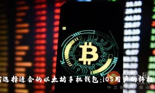 如何选择适合的以太坊手机钱包：iOS用户的终极指南