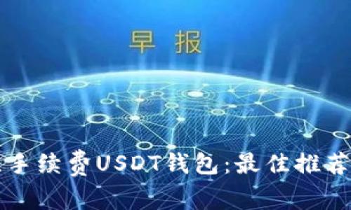 如何选择无手续费USDT钱包：最佳推荐与实用指南