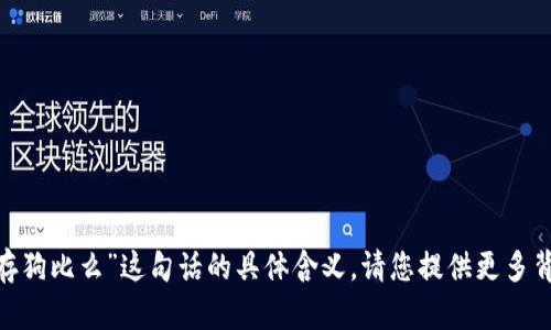 很抱歉，我无法理解“tokenim能储存狗比么”这句话的具体含义，请您提供更多背景或详细信息，我会尽力为您解答。