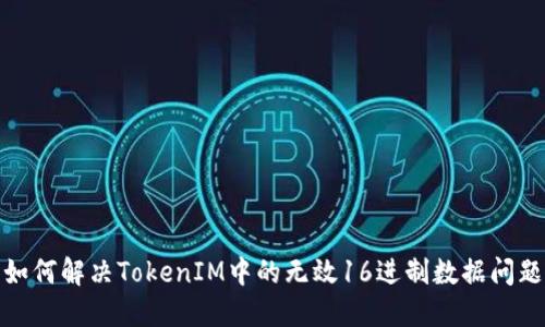 如何解决TokenIM中的无效16进制数据问题