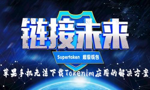 苹果手机无法下载Tokenim应用的解决方案