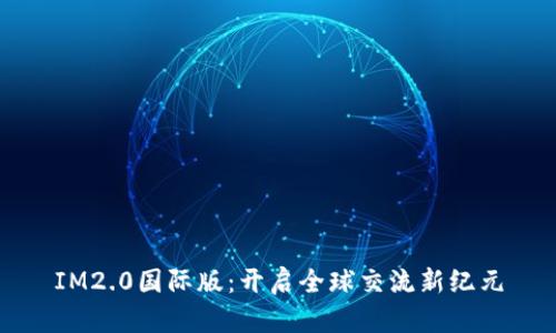 IM2.0国际版：开启全球交流新纪元
