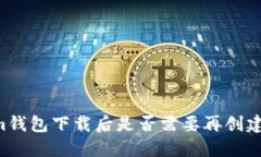 ### Tokenim钱包下载后是否需要再创建钱包？详细指