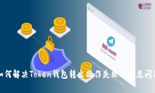 如何解决Token钱包转出操作失败的常见问题